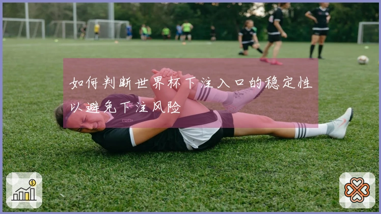 如何判断世界杯下注入口的稳定性以避免下注风险