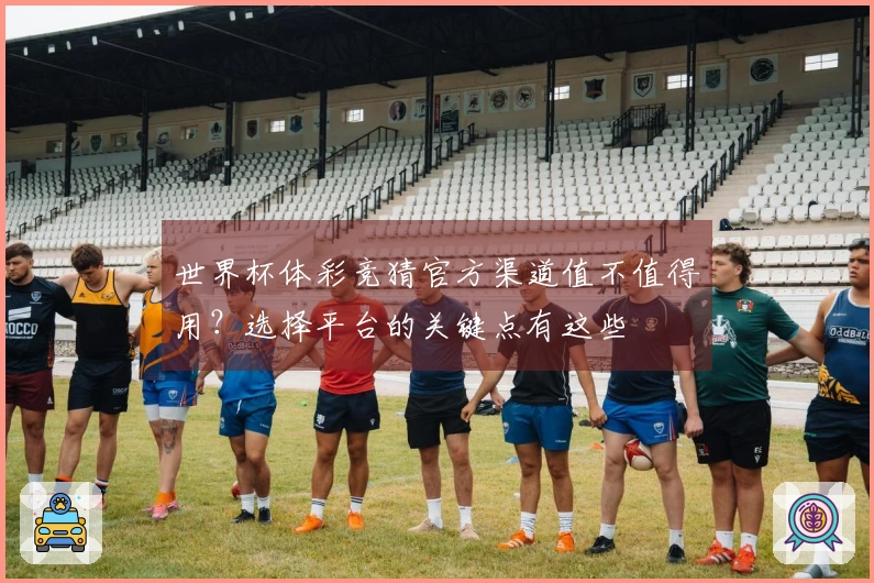 世界杯体彩竞猜官方渠道值不值得用？选择平台的关键点有这些