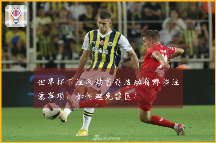 世界杯下注网站首存活动有哪些注意事项，如何避免雷区？