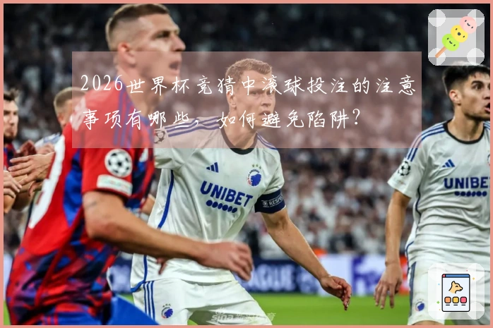 2026世界杯竞猜中滚球投注的注意事项有哪些，如何避免陷阱？